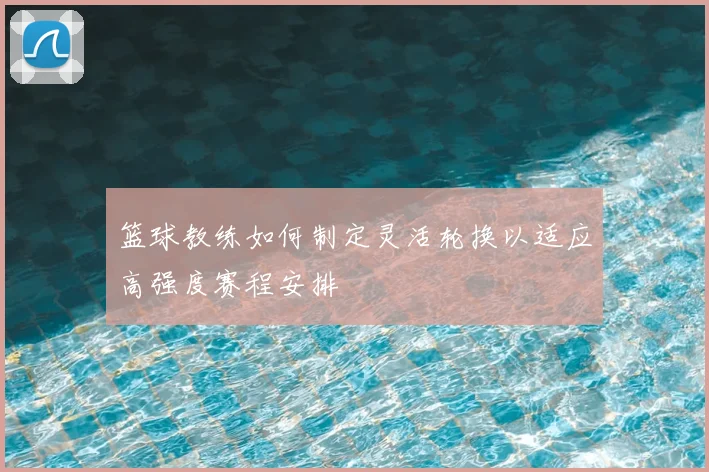 篮球教练如何制定灵活轮换以适应高强度赛程安排