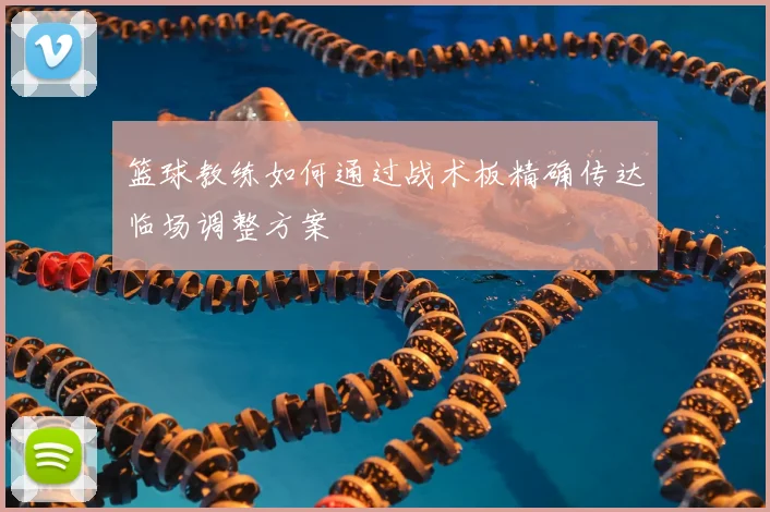 篮球教练如何通过战术板精确传达临场调整方案