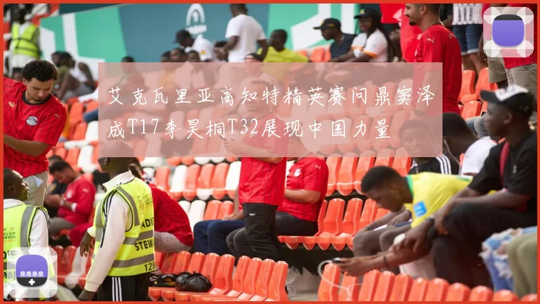 艾克瓦里亚高知特精英赛问鼎窦泽成T17李昊桐T32展现中国力量