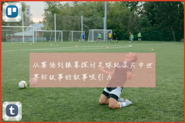 从赛场到银幕探讨足球纪录片中世界杯故事的叙事吸引力