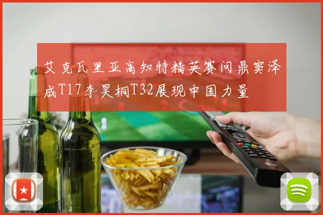 艾克瓦里亚高知特精英赛问鼎窦泽成T17李昊桐T32展现中国力量