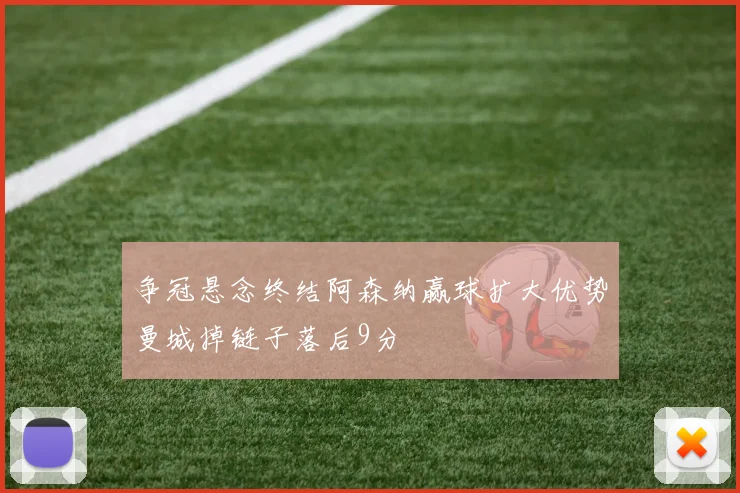 争冠悬念终结阿森纳赢球扩大优势曼城掉链子落后9分