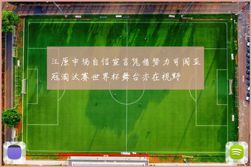 江原中场自信宣言凭借努力可闯亚冠淘汰赛世界杯舞台亦在视野